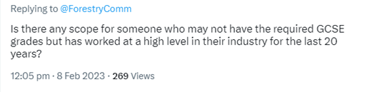  David Moore @TheDav1dMoore · 8 Feb Replying to @ForestryComm Is there any scope for someone who may not have the required GCSE grades but has worked at a high level in their industry for the last 20 years?